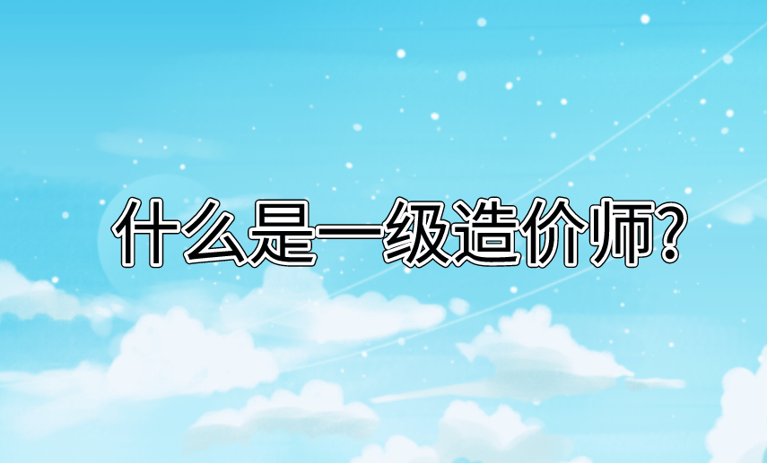 什么是一級(jí)造價(jià)師?