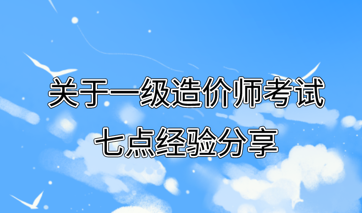 關(guān)于一級(jí)造價(jià)師考試七點(diǎn)經(jīng)驗(yàn)分享