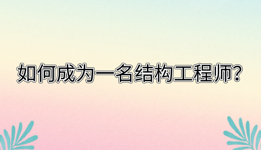 如何成為一名結(jié)構(gòu)工程師？