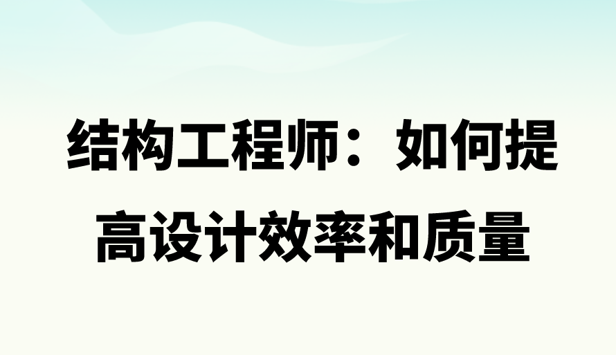 結(jié)構(gòu)工程師：如何提高設(shè)計(jì)效率和質(zhì)量