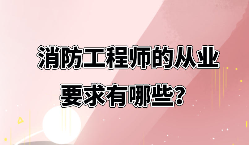 消防工程師的從業(yè)要求有哪些？