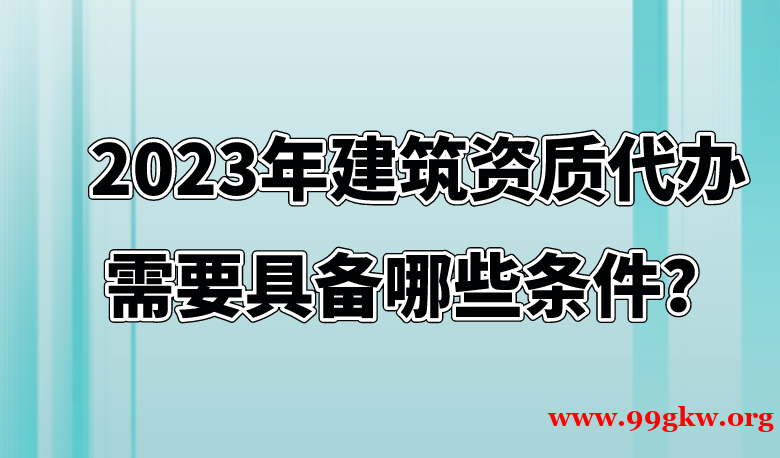 2023年建筑資質代辦需要具備哪些條件？