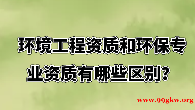 環(huán)境工程資質(zhì)和環(huán)保專業(yè)資質(zhì)有哪些區(qū)別？ ? ?