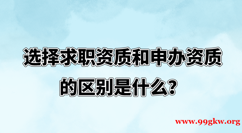   選擇求職資質(zhì)和申辦資質(zhì)的區(qū)別是什么？