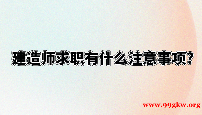  建造師求職有什么注意事項?