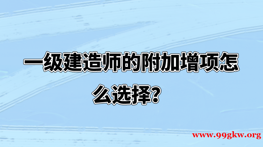 一級(jí)建造師的附加增項(xiàng)怎么選擇？