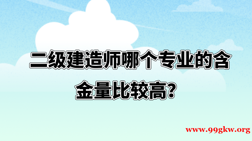二級建造師哪個專業(yè)的含金量比較高？
