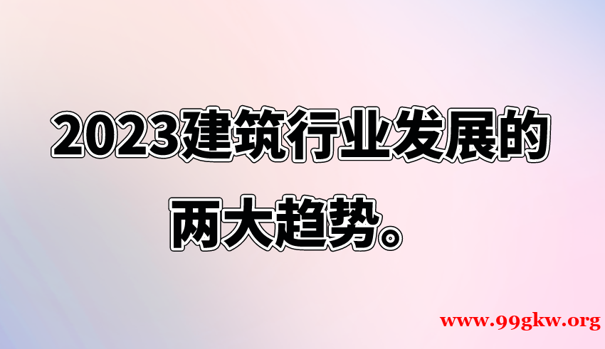 2023建筑行業(yè)發(fā)展的兩大趨勢(shì)