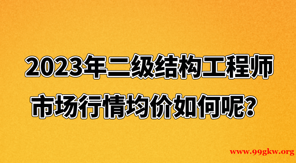 2023年二級(jí)結(jié)構(gòu)工程師市場行情均價(jià)如何呢？