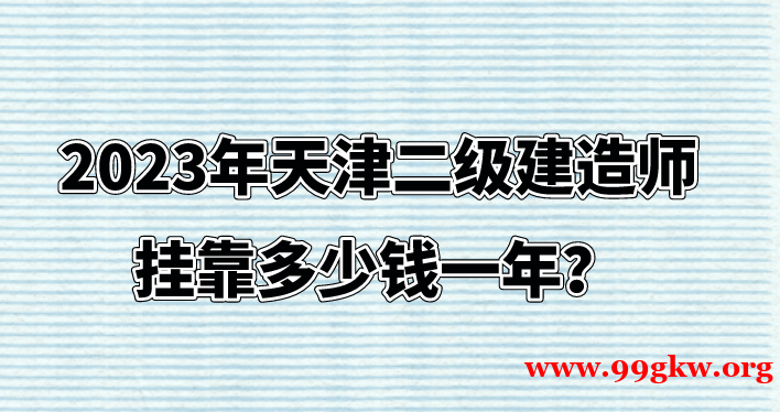 2023年天津二級(jí)建造師掛靠多少錢(qián)一年？