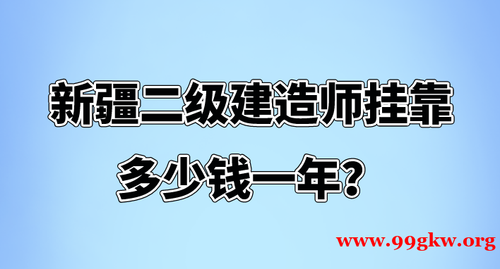 新疆二級(jí)建造師掛靠多少錢一年？