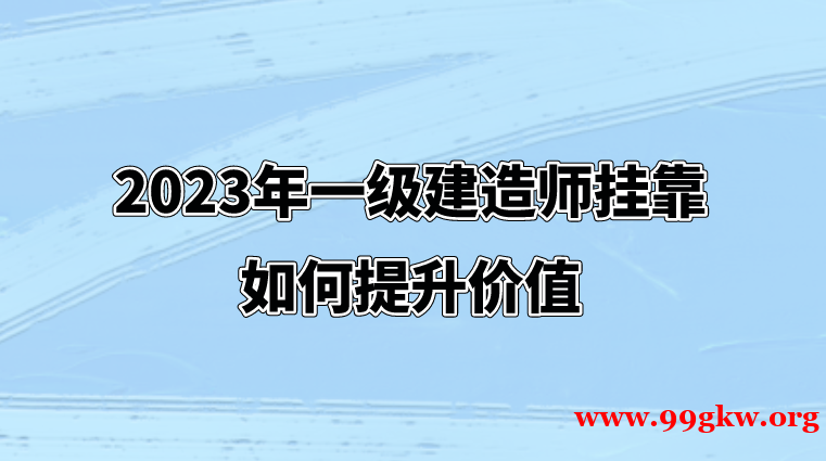 2023年一級建造師掛靠如何提升價值