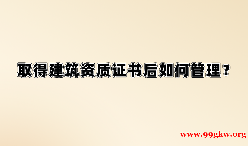 取得建筑資質(zhì)證書后如何管理？