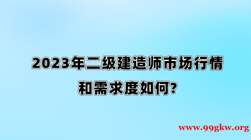 2023年二級建造師市場行情和需求度如何?