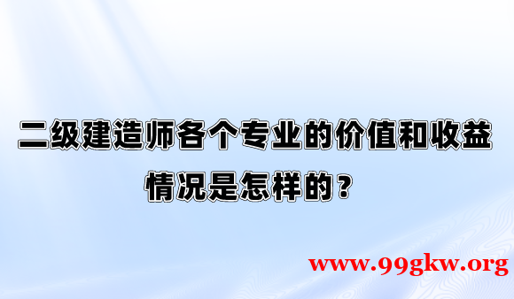 二級(jí)建造師各個(gè)專業(yè)的價(jià)值和收益情況是怎樣的？