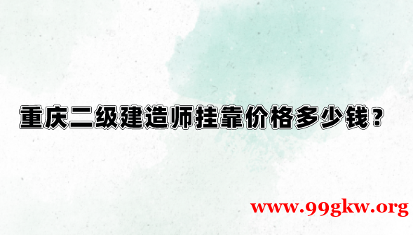 重慶二級建造師掛靠價格多少錢？