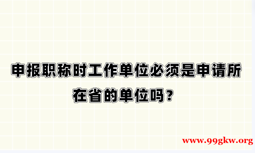申報職稱時工作單位必須是申請所在省的單位嗎？