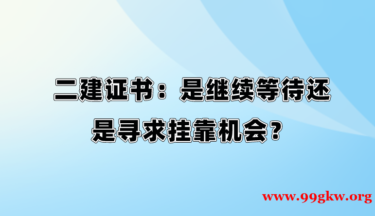 二建證書：是繼續(xù)等待還是尋求掛靠機會？