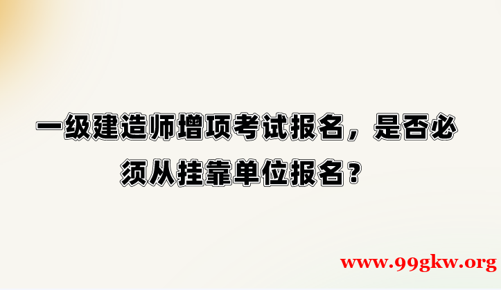 一級建造師增項考試報名，是否必須從掛靠單位報名？