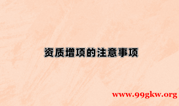 資質(zhì)增項(xiàng)的注意事項(xiàng)