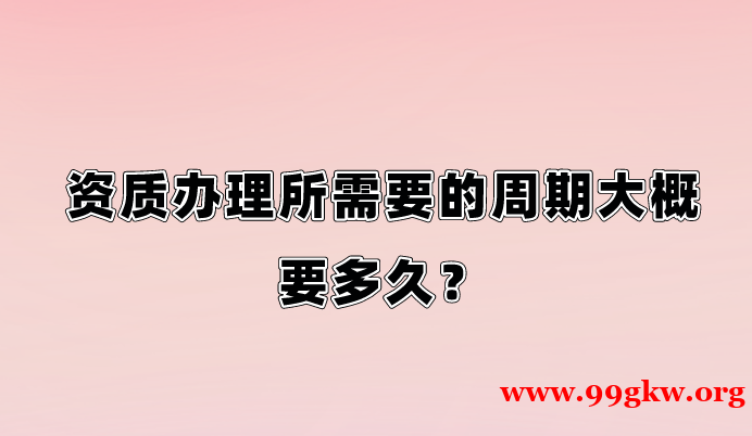 資質(zhì)辦理需要多長(zhǎng)時(shí)間？