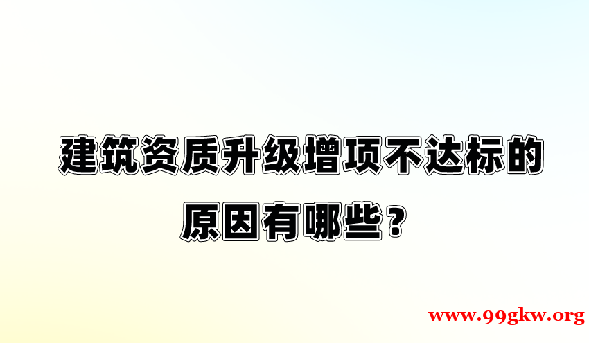 建筑資質(zhì)升級(jí)增項(xiàng)不達(dá)標(biāo)的原因有哪些？