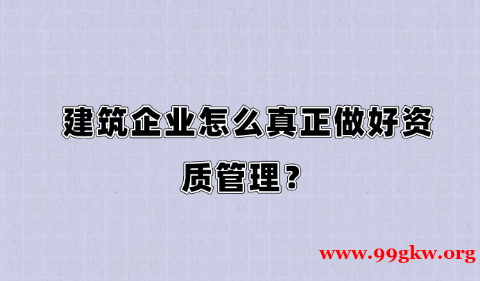 建筑企業(yè)怎么真正做好資質(zhì)管理？