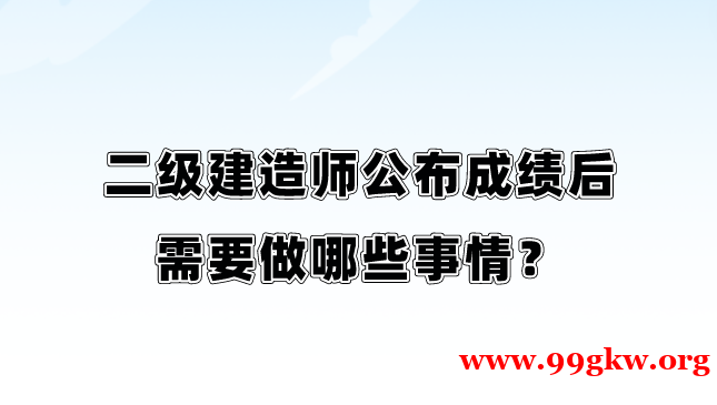 二級建造師公布成績后需要做哪些事情？