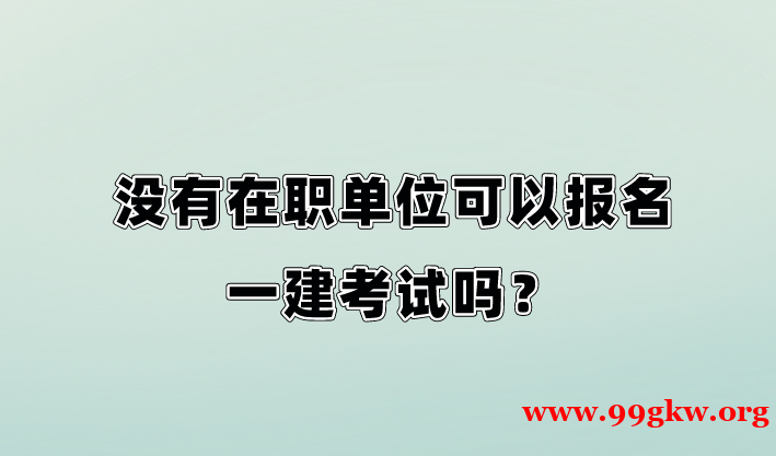 沒有在職單位可以報(bào)名一建考試嗎？