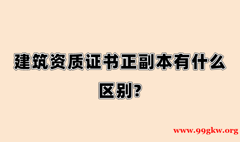 建筑資質(zhì)證書正副本有什么區(qū)別?