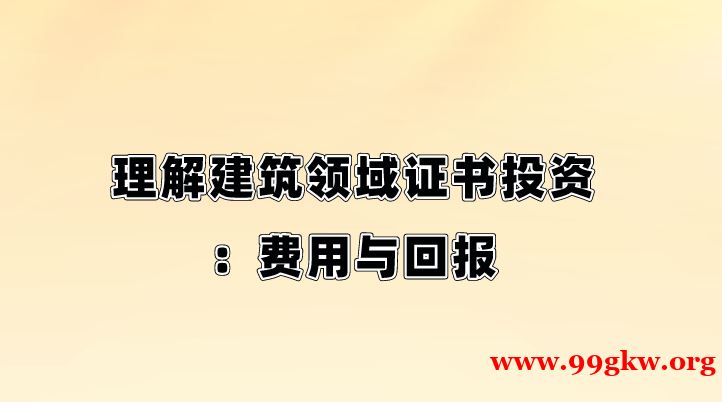 理解建筑領(lǐng)域證書投資：費(fèi)用與回報(bào)