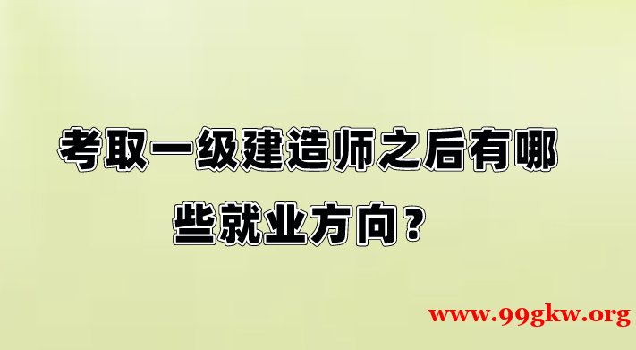考取一級建造師之后有哪些就業(yè)方向？