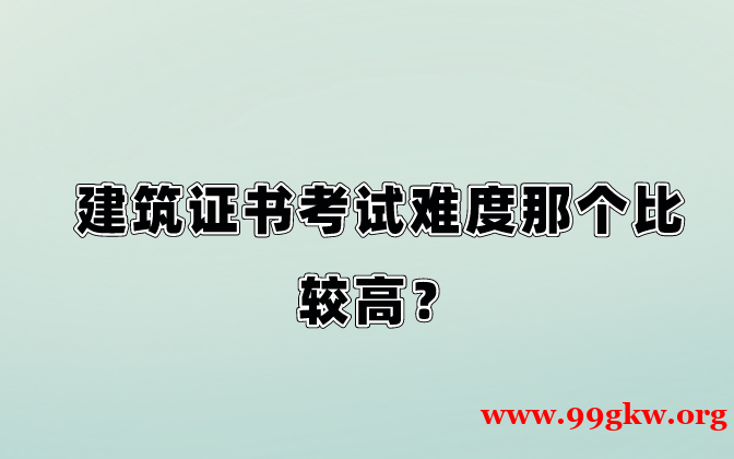 建筑證書考試難度那個(gè)比較高？