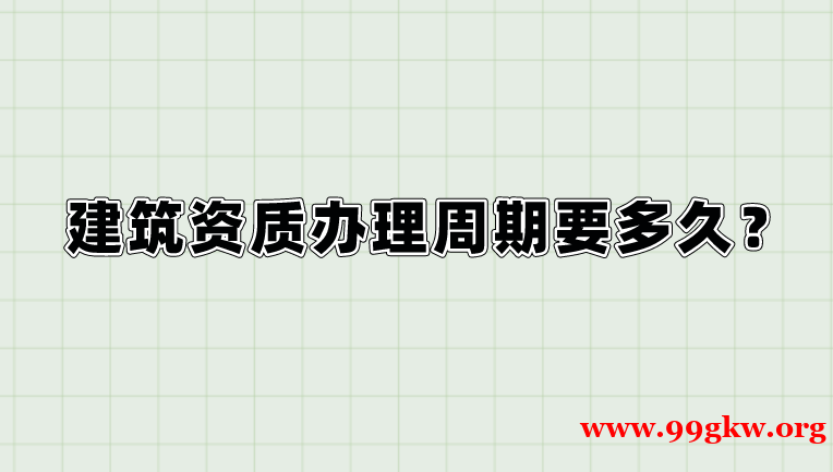 建筑資質(zhì)辦理周期要多久？