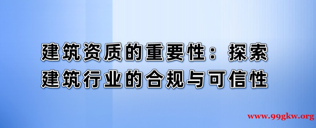 建筑資質(zhì)的重要性：探索建筑行業(yè)的合規(guī)與可信性