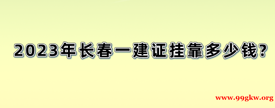 2023年長春一建證掛靠多少錢?