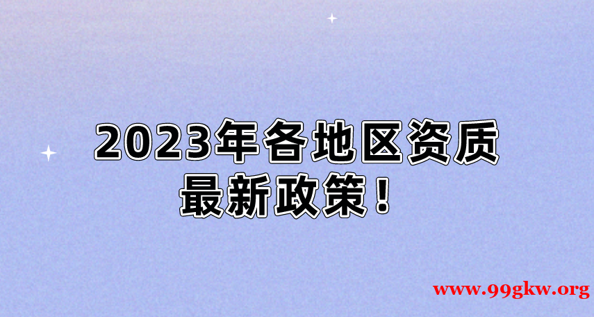 2023年各地區(qū)資質(zhì)最新政策！