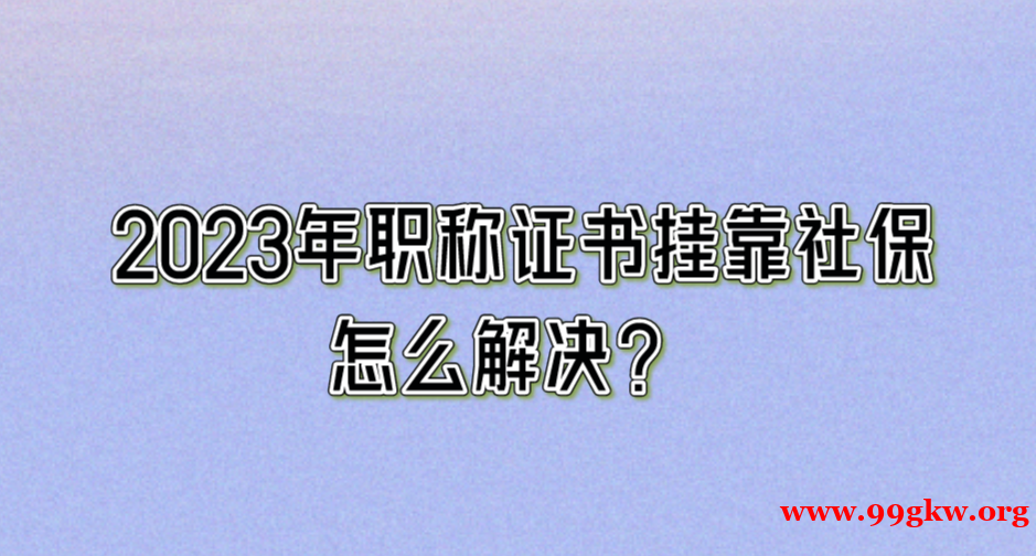 2023年職稱證書掛靠社保怎么解決？