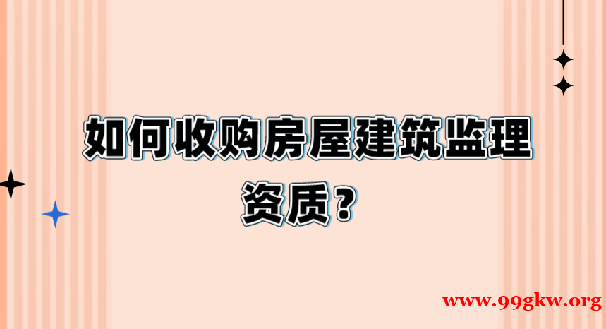 如何收購(gòu)房屋建筑監(jiān)理資質(zhì)？