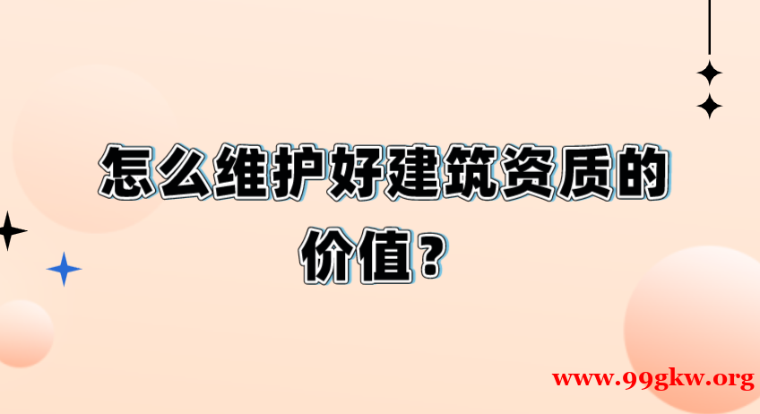 怎么維護(hù)好建筑資質(zhì)的價(jià)值？