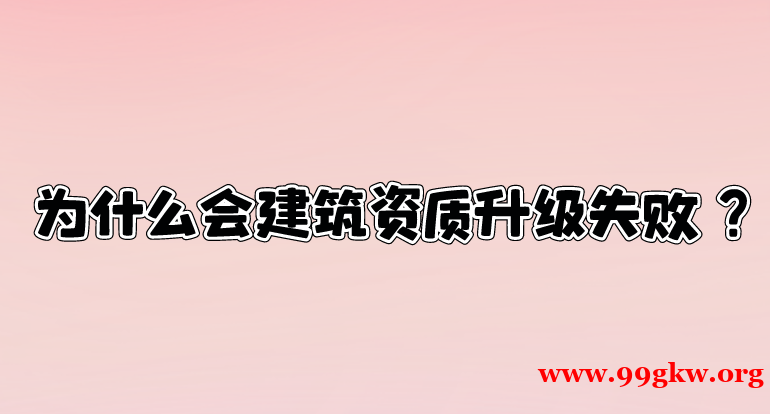 為什么會(huì)建筑資質(zhì)升級(jí)失??？