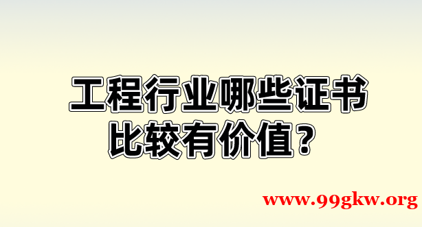 工程行業(yè)哪些證書比較有價(jià)值？