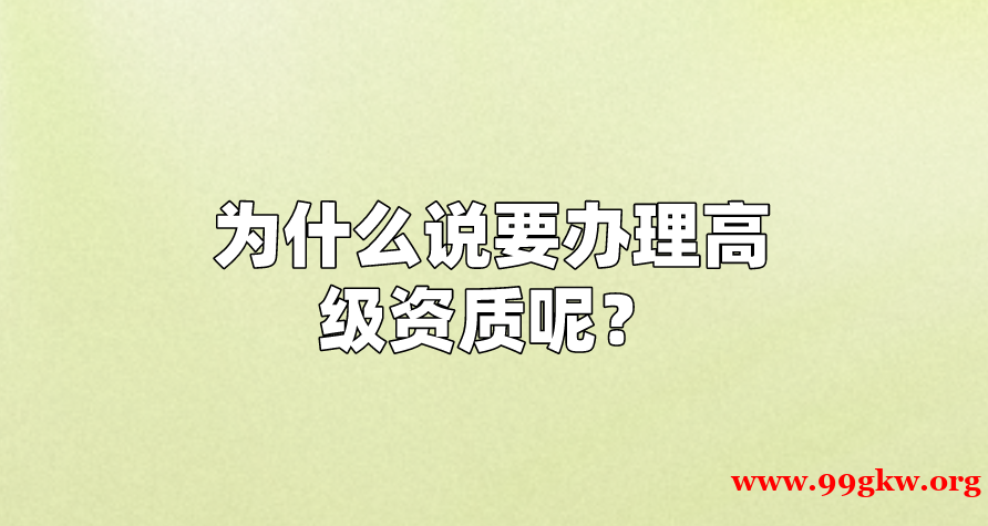 為什么說要辦理高級(jí)資質(zhì)呢？