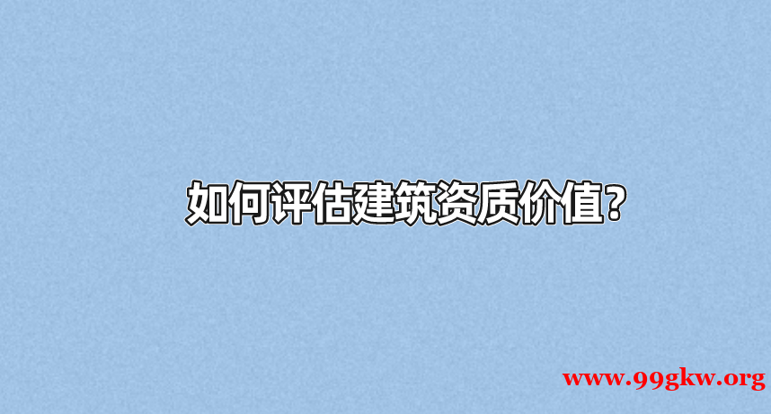 如何評(píng)估建筑資質(zhì)價(jià)值？