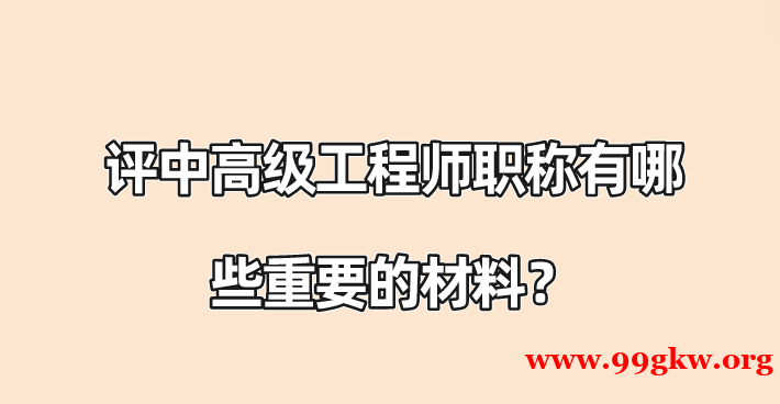 評(píng)中高級(jí)工程師職稱有哪些重要的材料？