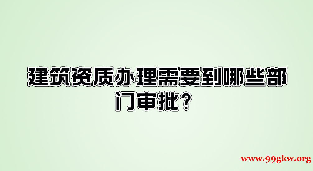建筑資質(zhì)辦理需要到哪些部門審批？