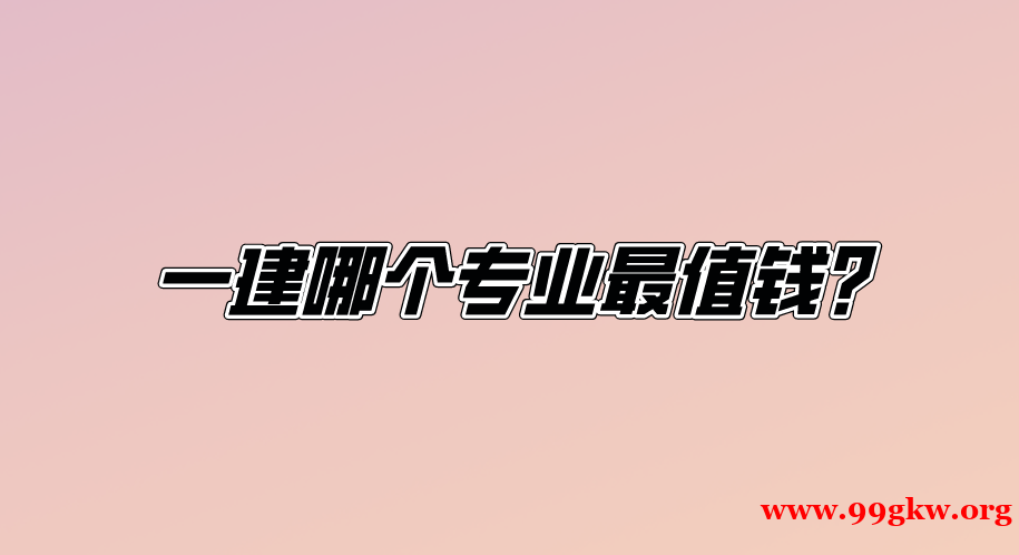一建哪個專業(yè)最值錢？
