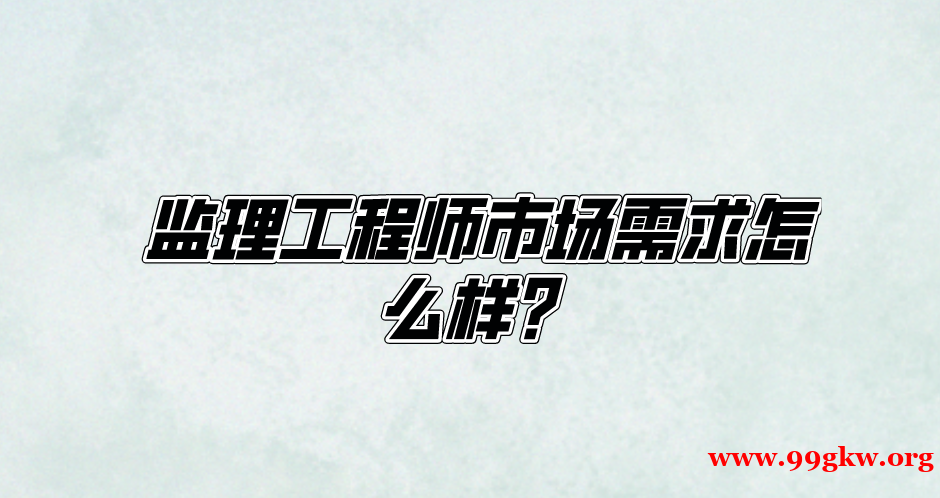 監(jiān)理工程師市場(chǎng)需求怎么樣？