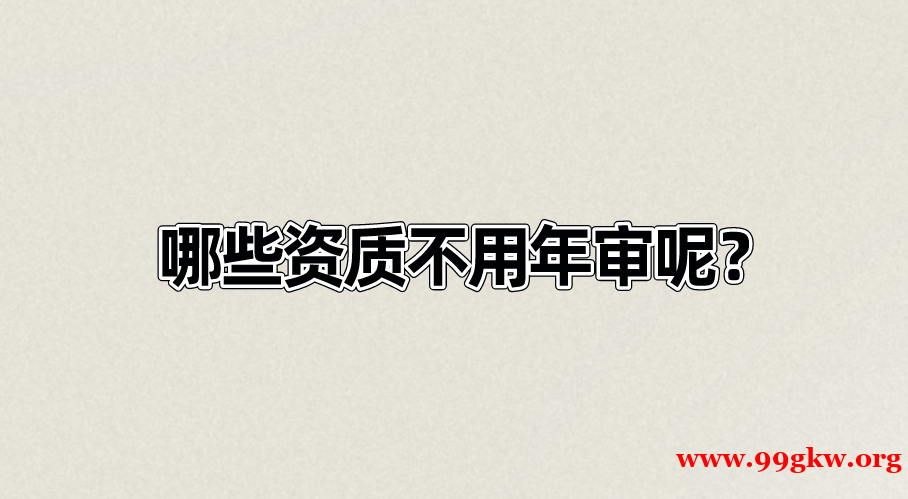 哪些資質(zhì)不用年審呢？