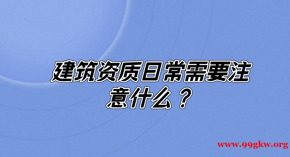 建筑資質(zhì)日常需要注意什么？